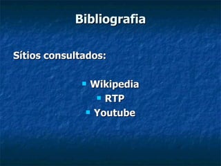 Bibliografia Sítios consultados: Wikipedia RTP Youtube 