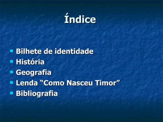 Índice  Bilhete de identidade História  Geografia Lenda “Como Nasceu Timor” Bibliografia 