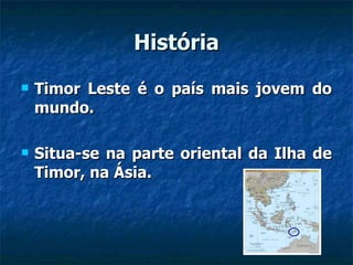 História Timor Leste é o país mais jovem do mundo. Situa-se na parte oriental da Ilha de Timor, na Ásia.  
