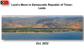 Lord’s Move in Democratic Republic of Timor-
Leste
Oct. 2022
 