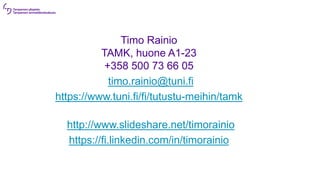 Timo Rainio
TAMK, huone A1-23
+358 500 73 66 05
•timo.rainio@tuni.fi
https://www.tuni.fi/fi/tutustu-meihin/tamk
•http://www.slideshare.net/timorainio
https://fi.linkedin.com/in/timorainio
 