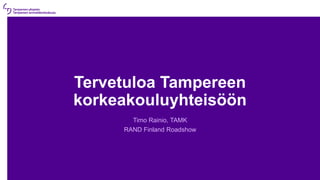 Tervetuloa Tampereen
korkeakouluyhteisöön
Timo Rainio, TAMK
RAND Finland Roadshow
 