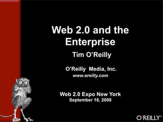 Web 2.0 and the
  Enterprise
     Tim O’Reilly

  O’Reilly Media, Inc.
     www.oreilly.com



 Web 2.0 Expo New York
    September 18, 2008
 