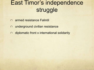 East Timor’s independence
struggle
armed resistance Falintil
underground civilian resistance
diplomatic front x international solidarity
 