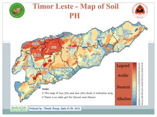 Timor Leste - Map of Soil
PH
Notes:
This map of iron (Fe) and zinc (Zn) levels is indicative only.
There is no data yet for Oecussi and Atauro
Legend
Acidic
Neutral
Alkaline
 