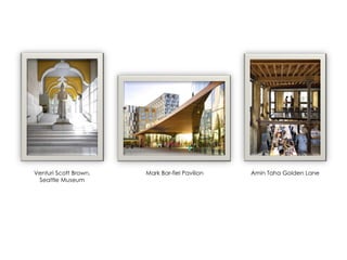 Amin Taha Golden LaneVenturi Scott Brown,
Seattle Museum
Mark Bar-fiel Pavilion
 