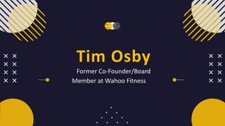 Tim Osby
Former Co-Founder/Board
Member at Wahoo Fitness
 