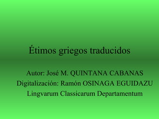 Étimos griegos traducidos

   Autor: José M. QUINTANA CABANAS
Digitalización: Ramón OSINAGA EGUIDAZU
   Lingvarum Classicarum Departamentum
 