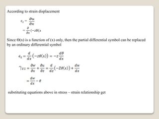 According to strain displacement
єᵪ =
=
Since Ѳ(x) is a function of (x) only, then the partial differential symbol can be replaced
by an ordinary differential symbol
substituting equations above in stress – strain relationship get
 
