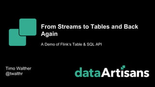 Timo Walther
@twalthr
From Streams to Tables and Back
Again
A Demo of Flink‘s Table & SQL API
 
