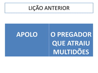 LIÇÃO ANTERIOR



APOLO    O PREGADOR
         QUE ATRAIU
          MULTIDÕES
 