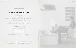 2 Q U A R TO S
M E T R A G E M d o t e r r e n o
A P TO S T I P O : 9 0 , 3 4 a 1 1 6 , 0 5 m 2
A P TO S G A R D E N : 1 6 0 ,1 5 a 1 7 3 , 9 3 m 2
C O B E R T U R A S : 1 7 2 , 4 3 a 2 0 8 , 0 1 m 2
8 5 0 m 2
1 v a g a p o r a p t o
2 v a g a s p o r c o b e r t u r a
• R U A T I M Ó T E O D A C O S T A , 8 9 •
( E S Q U I N A C O M A R U A S A M B A Í B A ) • L E B L O N
APARTAMENTOS
B S ” D
Vendas (21) 3149-7000
 