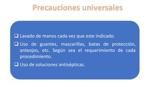 ❑ Lavado de manos cada vez que este indicado.
❑ Uso de guantes, mascarillas, batas de protección,
anteojos, etc. Según sea el requerimiento de cada
procedimiento.
❑ Uso de soluciones antisépticas.
 