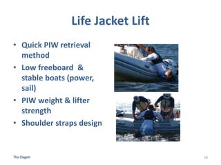 Life Jacket Lift
• Quick PIW retrieval
method
• Low freeboard &
stable boats (power,
sail)
• PIW weight & lifter
strength
...