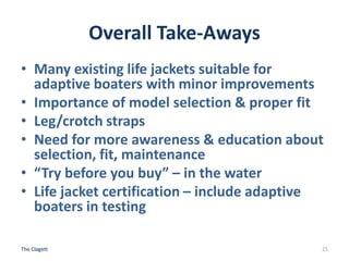 Overall Take-Aways
• Many existing life jackets suitable for
adaptive boaters with minor improvements
• Importance of mode...