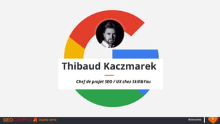 #seocamp 5
Thibaud Kaczmarek
Chef de projet SEO / UX chez Skill&You
 