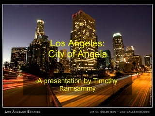 Los Angeles: City of Angels A presentation by Timothy Ramsammy 
