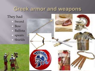 They had
Sword
 Bow
 Ballista
 spears
 Shields


 