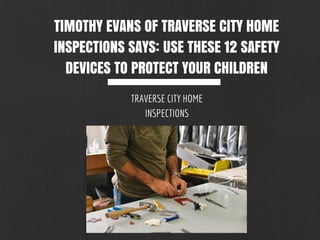 TIMOTHY EVANS OF TRAVERSE CITY HOME
INSPECTIONS SAYS: USE THESE 12 SAFETY
DEVICES TO PROTECT YOUR CHILDREN
TRAVERSE CITY HOME
INSPECTIONS
 