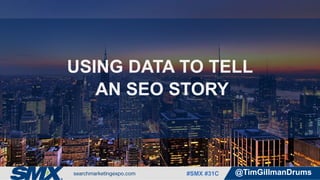 #SMX #31C @TimGillmanDrums
USING DATA TO TELL
AN SEO STORY
 