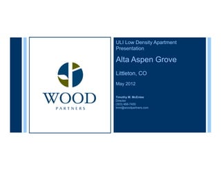 ULI Low Density Apartment
Presentation

Alta Aspen Grove
Littleton, CO
May 2012

Timothy M. McEntee
Director
(303) 468-7450
tmm@woodpartners.com
 