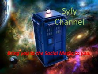 Syfy
                    Channel


Bring you to the Social Media to you.
 