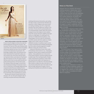 the gift
of glam
1t.1l"'_~~"'''Iu.. ..,t'''1f
"'.I~. l"rM.....,.............
' It" ....r..·I....u1l11l' a.•.
I
", ~,,"-..- -
_
........_
.."'- ....
"""'04t~""'~
..... _"""""""r_,.....
...... ,'rN... t..... _
_...-
....................
. ......,---
... ...................
~,...._ IIo.w-,..a"f_t"-4
• 1I*r.t' __ .--...4
.. -w._......
..............----
4, 4-- .._~ .....
...=::~:- ~
;
:;-- ---.... •
.;
---
- -.
•
PRINT PUBLICATIONS IN THE PIXEL PARADIGM
It may be that the digital revolution has made the
printed publication all that more relevant- and
necessary. The Internet, PDAs, and cell phones offer
connectivity and a network of resources for finding
information quickly, but there is yet no reliable
record of that information beyond print. The
knowledge available online, the documents wire-
lessly transmitted from hand-held to phone, are
only so good as the servers that retain the bytes;
one big system failure, and volumes of that knowl-
edge and experience are lost. The aspect of print
that has saved it from its early death foretold is its
archaic physical presence: the fact that it exists.
The sharing of ideas and images in tactile form
may help promote feelings of communal connec-
tion in a world that is increasingly fragmented and
compartmentalized because of solitary Internet
use, both at home and at work. What's more, printed
material offers image resolution and clarity that
far exceeds what can be reproduced on a screen.
Because print material remains fixed in time
and space, the care that print designers take in
resolving conceptual and formal relationships,
clarifying informational hierarchies, and crafting
the object results in materials that will likely stay
around for a while. Designers who work in print
are making something, even if it's a single-issue
periodical that will be stuffed into a drawer in the
near future.The fact that the printed publication
is an informationally complex object that must be
navigated means that designers need to address
issues like concept and layout, legibility and organ-
ization, to a high degree. In competing for the
attention of a highly distracted audience, every-
thing designers can do to make the information
accessible, resonate with their audiences, intrigue,
engage, and, be useful- above all- becomes
absolutely necessary. An audience may be sucked
in with cool printing tricks and flashy photography,
but if the content is poorly organized or visually
difficult or tiring, they will put it down.
Gathered in this book are some of the results
of Gutenberg'S achievements of 1455. Newspapers,
magazines, annual reports, catalogs, and literature
systems- these publications are a cross section
of the kinds of publicly consumed reading material
available today. Their startling breadth of subject
matter, informational complexity, creative effort,
and visual diversity testify to the importance of
printed matter in our daily Jives. The democratizing
effect of print is evident not only in the sheer vol-
ume ofwork produced but also in the kinds ofwork
and the design approaches brought to bear in
making them beautiful and worthwhile for reading.
Publication Design WorkbookIIPrinting for the People
 