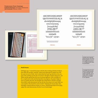 I
Underware Font Catalogs
Faydherbe/DeVringer IThe Hague, Netherlands
Sami Kortemiiki IHelsinki, Finland
2
-"
-
-
•
•
Work Process
ABCDEFGHI]KLMNOP
QRSTUVWXYZCE.lEc; &
abcdefghijklmnopq
rstuvwxyzre~~
{0123456789}
(fiflft);:[~r]? 1*
... , •• ,.._ 0'" , .. " ... " .• ,..
aaaaaaeeeeuuuu
... "' .. ,.. --
000000n
"$£€f¢" «©t@»
........,...........-,-.......... ....
................-.........................
""'-...---......~ ....-
Dolly RD.,..n
DeVringer says, "I started the project with the idea of taking all kinds of objects
from daily life (receipts, manuals, tickets) and replacing the original text with
the same text set in Dolly. I don't really sketch by hand; I go directly to the com-
puter after working out the idea in my head. I thought it looked really great, and
Akiem and Bas agreed that this was an unusual approach. After working on it
for a couple more weeks and showing them my progress, the project began to
move in another direction. Bas thought that using Dolly on all these everyday
items didn't really demonstrate the way the face was meant to be used: Dolly was
a text typeface that should be used in books!" Adapting the found-object idea,
DeVringer scanned reference books as a source, substituting Dolly for the typog-
raphy; the result demonstrates the face's use in book design.
ABCDEFGHgKLMNOP
QRSTUVWXYZCE££g &(
abcdefghijklmnopq
rstuvwxyzcece~
{01234S6789}
(fiflft);:[,,] ?!*
... , • • A _ 0 '" , • • ..--., " • • ,..
aaaaaaeeeeuuuu
... ,..,.. --
000000n
"$£€!¢" «©t@»
Oo"ylul"
Carefully sized, elegantly
spaced character sets show
the full typeface in its vari-
ous weights and postures
in a straightforward, book-
ish presentation.
2
An example from the first
round of concept spreads,
in which DeVringer used
random materials, such as
receipt, labels, packages,
and charts, as a context
for the typeface.
 