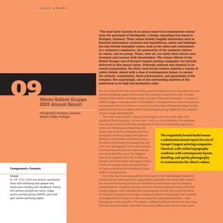 CAS EST U D Y
Werte/Schlott Gruppe
2003 Annual Report
Strichpunkt IStuttgart, Germany
Melanie Schiffer, Principal
Components +Formats
Format
6" x 8" (15.2 x 20.3 em) vertical. case-bound
book with embossing and opaque inks;
Smyth-sewn binding with headband; interior
text sections printed two colors; image
section printed process (CMYK) color with
spot varnish and bump plates.
"The most basic function of an annual report is to communicate values,"
state the principals of Strichpunkt, a design consulting firm based in
Stuttgart, Germany. Those values include tangible information such as
financial performance-revenues and expenditures, assets and holdings-
but also include intangible values, such as the ethics and commitment
of a company's employees, the personality of the corporate culture,
its vision, and its energy. These, after all, are really what attract new
investors and connect with shareholders. The values (Werte) of the
Schlott Gruppe-one of Europe's largest printing companies-are cleverly
delivered in this annual report. Although subdued and classical in its
overall presentation, the thick, hard-bound volume employs a variety of
subtle details, mixed with a dose of contemporary humor, to convey
the attitude, commitment, fiscal achievements, and personality of the
company. Not surprisingly, one of the outstanding qualities of the
publication is its high-end production value.
The case-bound book. with its sewn binding.textured endpapers. heavy. uncoated stock. and
embossed detailing.speaks volumes about the company's mastery of its craft. A massive
amount of information-including nearly 200 pages of financial information-is contained
within its pages.conveying a sense of thoroughness in management. as well as transparency
and openness where its investors are concerned. A short section of humorous images.lavishly
produced in full color on a glossy stock. helps shift gears. giving insight into the company's
internal energy and philosophy.
The report comes bound in a deep. cool, hard gray cover. It is a hefty object with
significant physical presence- at more than I inch (2.5 cm) in thickness, it far outweighs
most annual reports, both literally and figuratively. The cover information appears in a
mixture of embossing and imprinting with
opaque inks, limited to typography and linear
typographic detailing. Imagery throughout is
limited to a few portraits in the first section, a
discussion of philosophy by management, and
to the short photographic section that separates
it from the financial disclosure that makes up
more than half of the report. The designers
have set the majority of the text in Sabon,an
old-style serif that is stately and organic, mixing
it with two secondary faces and structuring it
in a manuscript block that nonetheless is quite
modem in its appearance.
The exquisitelybound book houses
a substantial annual report for one of
Europe's largest printing companies.
Classical, well-crafted typography
combines with contemporarylayout,
detailing, and quirkyphotography
to communicate the client's values.
One of the most interesting qualities of the report is this visual dialogue between the
classical and the contemporary.By using oldstyle typography and a potentially conserva-
tive structure but treating this base in somewhat unconventional ways, the designers
communicate the company's prestige and sense of history while achieving a look that
conveys elegance,craft, originality,and a contemporary outlook. The manuscript block,
for example, is hung low on the pages,creating an enormous head margin that is spatially
extravagant but functional on occasion as a place for supporting information- small
photographs,charts,and tables.This margin is defined by delicate dashed rules that,along
with decorative tick marks, small folios, and a cool, subdued color scheme, create a rich
 