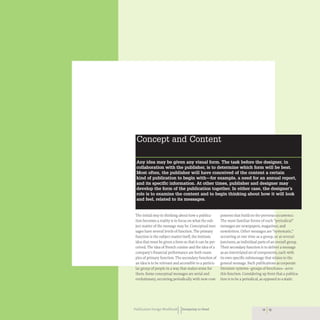 The initial step in thinking about how a publica-
tion becomes a reality is to focus on what the sub-
ject matter of the message may be. Conceptual mes-
sages have several levels of function. The primary
function is the subject matter itself, the intrinsic
idea that must be given a form so that it can be per-
ceived. The idea of French cuisine and the idea of a
company's financial performance are both exam-
ples of primary function. The secondary function of
an idea is to be relevant and accessible to a particu-
lar group of people in a way that makes sense for
them. Some conceptual messages are serial and
evolutionary, occurring periodically with new com-
Publication Design workbookIIDesigning to Read
ponents that build on the previous occurrence.
The most familiar forms of such "periodical"
messages are newspapers, magazines, and
newsletters. Other messages are "systematic,"
occurring at one time as a group, or at several
junctures, as individual parts of an overall group.
Their secondary function is to deliver a message
as an interrelated set of components, each with
its own specific submessage that relates to the
general message. Such publications as corporate
literature systems- groups of brochures- serve
this function. Considering up front that a publica-
tion is to be a periodical, as opposed to a static
12 13
 