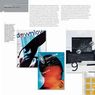 •
Eggers + Diaper IBerlin, Germany
1,2
Violating a cardinal rule
for masthead design,
these two covers show
radically different type
treatments and arrange-
ments for the magazine's
title. The consistency of
difference, however, in
itself becomes a kind of
branding-readers' expecta-
tions of finding a new
kind of visual presentation
in each issue positions
the magazine against its
competition.
The design of this magazine challenges assumptions about the
systematic nature of, and requirement for consistency in,publi-
cations by continually changing every visual aspect of its layout
from page to page and from issue to issue. Contrary to standard
practice, the designers have tossed aside conventional ideas
about brand recognition in aid of a more important concept-
communicating the ever-changing, eclectic energy of hip-hop
music and resonating with the wildly diverse subculture that
goes with it. Every issue- and, more surprisingly, every article-
is approached with a clean slate in terms of layout, typography,
and image; everything goes. Like the musical genre it represents,
the magazine becomes a Drs mix of design influences and type
styles, sampled images and textural electronic abstractions.
Page spreads are just as likely to be poetic, highly active decon-
structions of language in twenty typefaces and sizes as they are
slick, grid-based layouts that borrow from avant-garde corporate
design or hand-generated collages. Even folios and the table of
contents change.In one sense,this undefined mix of stylistic
explorations is a highly branded system of randomness, easily
distinguished from competing publications because it is so
obviously different all the time. And it is as much an opportunity
for its designers to reinvent on a continuous basis as it is an
appropriate, targeted experience that readers can experience
anew every Issue.
3
-:--:-l
_.-
--
..-
........--....-
_
..
4 ~ ..... _ .....__ ..........,I......
.........- --...--
...-..~ ..--.--..........
--.
-
 