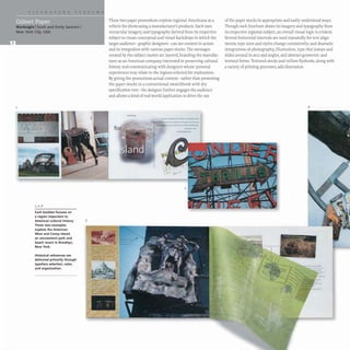 Worksight IScott and Emily Santoro I
New York City, USA
1, 2, 6
Each booklet focuses on
a region important to
American cultural history. 3
These two examples
explore the American
West and Coney Island.
an amusement park and
beach resort in Brooklyn.
New York.
Historical references are
delivered primarily through
typeface selection, color,
and organization.
These two paper promotions explore regional Americana as a
vehicle for showcasing a manufacturer's products. Each uses
vernacular imagery and typography derived from its respective
subject to create conceptual and visual backdrops in which the
target audience- graphic designers-can see content in action
and its integration with various paper stocks. The messages
created by the subject matter are layered, branding the manufac-
turer as an American company interested in preserving cultural
history and communicating with designers whose personal
experiences may relate to the regions selected for exploration.
By giving the promotions actual content- rather than presenting
the paper stocks in a conventional swatchbook with dry
specification text- the designer further engages the audience
and allows a kind of real-world application to drive the use
.........-
--------
for .._-:.....
of the paper stocks in appropriate and easily understood ways.
Though each brochure draws its imagery and typography from
its respective regional subject, an overall visual logic is evident.
Several horizontal intervals are used repeatedly for text align-
ments; type sizes and styles change consistently; and dramatic
integrations of photography, illustration, type that jumps and
slides around in arcs and angles,and abstract geometric and
textural forms. Textured stocks and vellum flysheets, along with
a variety of printing processes, add dimension.
4
 