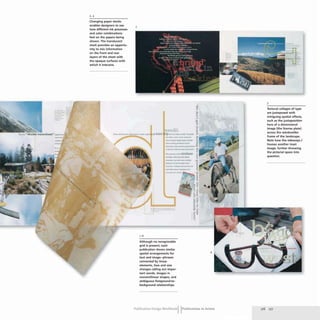 Changing paper stocks
enables designers to see
how different ink processes
and (olor combinations
feel on the papers being
shown. The translucent
stock provides an opportu-
nity to mix information
on the front and rear
layers of the sheet with
the opaque surfaces with
which it interacts.
5
. .'
~. Loltt __."'''''
•.-.r r ..
'l ~ . I.'.
,..__ ._airplane
.........ui
1-6
Although no recognizable
grid is present, each
publication shows similar
spatial arrangements for
text and image-phrases
connected by linear
elements, face and size
changes calling out impor-
tant words, images in
nonrectilinear shapes, and
ambiguous foreground-to-
background relationships.
6
Publication Design workbookIIPublications in Action
5
Textural collages of type
are juxtaposed with
intriguing spatial effects,
such as the juxtaposition
here of a dimensional
image (the license plate)
across the windowlike
frame of the landscape.
Note how the sideways J
houses another inset
image, further throwing
the pictorial space into
question.
176 177
 