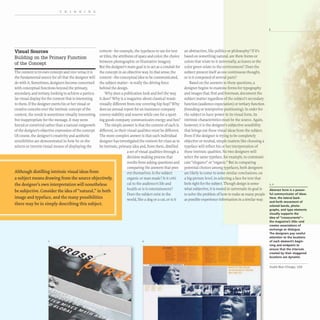 THINKING
Visual Sources
Building on the Primary Function
of the Concept
The content is its own concept and vice versa; it is
the fundamental source for all that the designer will
do with it. Sometimes, designers become concerned
with conceptual functions beyond the primary,
secondary, and tertiary, looking to achieve a particu-
lar visual display for the content that is interesting
to them. If the designer exerts his or her visual or
creative conceits over the intrinsic concept of the
content, the result is sometimes visually interesting
but inappropriate for the message.It may seem
forced or contrived rather than a natural outgrowth
ofthe designer's objective expression ofthe concept.
Of course,the designer's creativity and aesthetic
sensibilities are demonstrated in how he or she
selects or invents visual means of displaying the
Although distilling intrinsic visual ideas from
content- for example, the typefaces to use for text
or titles, the attributes of space and color, the choice
between photographic or illustrative imagery.
But the designer's main goal is to act as a conduit for
the concept in an objective way. In that sense, the
content- the conceptual idea to be communicated,
the subject matter- is really the driving force
behind the design.
Why does a publication look and feel the way
it does? Why is a magazine about classical music
visually different from one covering hip-hop? Why
does an annual report for an insurance company
convey stability and reserve while one for a sport-
ing goods company communicates energy and fun?
The simple answer is that the content of each is
different, so their visual qualities must be different.
The more complex answer is that each individual
designer has investigated the content for clues as to
its intrinsic, primary idea and, from there, distilled
a set ofvisual qualities through a
decision-making process that
results from asking questions and
comparing the answers that pres-
a subject means drawing from the source objectively,
ent themselves. Is the subject
organic or man-made? Is it criti-
cal to the audience's life and
the designer's own interpretation will nonetheless
be subjective. Consider the idea of"natural,"in both
image and typeface, and the many possibilities
there may be in simply describing this subject.
health or is it entertainment7
Does the subject exist in the
world, like a dog or a cat, or is it
2
an abstraction, like politics or philosophy? If it's
based on something natural, are there forms or
colors that relate to it universally, as leaves or the
color green relate to the environment? Does the
subject present itself as one continuous thought,
or is it composed of several parts?
Based on the answers to these questions, a
designer begins to examine forms for typography
and images that, first and foremost, document the
subject matter regardless of the subject's secondary
function (audience expectation) or tertiary function
(branding or interpretive positioning). In order for
the subject to have power in its visual form, its
intrinsic characteristics must be the source.Again,
however, it is the designer's subjective sensibility
that brings out these visual ideas from the subject.
Even if the designer is trying to be completely
objective or neutral, simple matters like choosing a
typeface will reflect his or her interpretation of
these intrinsic qualities. No two designers will
select the same typeface,for example,to communi-
cate "elegance" or "organic." But in comparing
potential choices among typefaces, both designers
are likely to come to some similar conclusions, on
a big-picture level, in selecting a face for text that
feels right for the subject. Though design is some-
what subjective, it is rooted in universals: its goal is
to solve the problem of how to make as many people
as possible experience information in a similar way.
3
........................................
1,2
Abstract form is a power-
ful communicator of ideas.
Here, the lateral back-
and-forth movement of
colored bands, photo-
graphs, and type elements
visually supports the
idea of "cro55currents"-
the magazine's title-and
creates associations of
exchange or dialogue.
The designers pay careful
attention to the locations
of each element's begin-
ning and endpoint to
ensure that the intervals
created by their staggered
locations are dynamic.
Studio Blue Chicago, USA
 