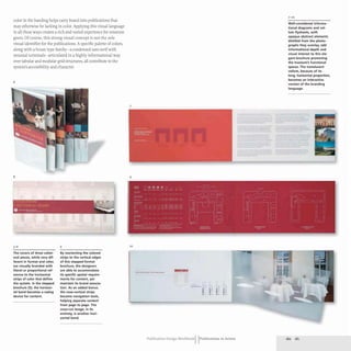 color in the banding helps carry brand into publications that
may otherwise be lacking in color. Applying this visual language
in all these ways creates a rich and varied experience for museum
goers. Of course, this strong visual concept is not the sole
visual identifier for the publications. A specific palette of colors,
along with a house type family- a condensed sans serifwith
unusual terminals- articulated in a highly informational way
over tabular and modular grid structures, all contribute to the
system's accessibility and character.
6
8
r KLItJK"UMt
FUNCTIONIAll ROOM5
O ...•..·~
3-6
The covers of three collat-
eral pieces, while very dif-
ferent in format and color,
are visually branded with
literal or proportional ref-
erence to the horizontal
strips of color that define
the system. In the stepped
brochure (5). the horizon-
tal band becomes a codng
device for content.
6
By reorienting the colored
strips to the vertical edges
of this stepped-format
brochure, the designers
are able to accommodate
its specific spatial require-
ments for content, yet
maintain its brand associa-
tion. As an added bonus,
the now-vertical strips
become navigation tools,
helping separate content
from page to page. The
cross-cut image, in its
entirety, is another hori-
zontal band.
7
9
10
-~ .
.. ,.... "1'-'
- - .
• • • •
• •• • •
• • • >til
• • • •
Publication Design workbookIIPublications in Action
7-10
Well-considered informa-
tional diagrams and vel-
lum flysheets. with
opaque abstract elements
distilled from the photo-
graphs they overlay, add
informational depth and
visual interest to this ele-
gant brochure promoting
the museum's functional
spaces. The translucent
vellum. because of its
long, horizontal proportion.
becomes an interactive
version of the branding
language.
180 181
 