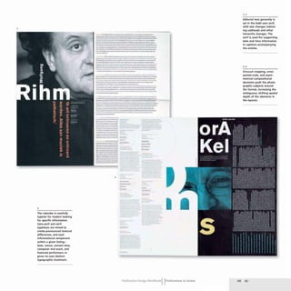 3
4
The calendar is carefully
typeset for readers looking
for specific information.
Sans-serif and serif
typefaces are mixed to
create pronounced textural
differences, and each
informational component
within a given listing-
date, venue, concert time,
composer and work, and
featured performers-is
given its own distinct
typographic treatment.
-------_._-_.._-------
---------,.-_..---.--
--....----._-......... ---
-----.-......-~---.----.--
------.._-----....-
........_---._._-_.__..
--~-..--.---....----.--.----
--- -
•.._
...--_....
----
--...-----_.._----
......-.-~---..-----
----....------..-
---..._---------
--------- ,..-----,........
--...._--_.__.._--_._---
-----..--------~......-
_ ... _ ..... _ _ • _ _ _ _ 10 _ _ - . . .
l-_..._.________..____
+-------~
---------..--_... -
--_._-....---.....-.-
---_._---_._--_.._-
---.----.-...-
_-----0______-
---------_...__..-
--.......----.---.---_...._
.....
--_...._---------
---_._..---_...._--
- --- --_.
---,/
-_._-_..-_.._,-......_------
----.---jlt-------
- --------
---..-_.-.._...._-......_
..----
----,.-....-~-..------
----
.. --- ----
----_...--.. ---
-~--.-.-
-----
Il10 _ _ _ __
----
-----3 ~-=~:-~--
_..__..
---..-
_____1.4
------"'..
-----.-~
- --
_._--..tt·_
4
-
-
-
-- --
-- --
-
- -
-
--
--
--
--
--
- -
-
--
-
Publication Design workbookIIPublications in Action
2,3
Editorial text generally is
set in the bold sans serif.
with size changes indicat-
ing subheads and other
hierarchic changes. The
serif is used for supporting
date and time information
in captions accompanying
the articles.
3. 4
Unusual cropping, unex-
pected scale, and asym-
metrical compositional
decisions push the photo-
graphic subjects around
the format, increasing the
ambiguous, shifting spatial
depth of the elements in
the layouts.
 