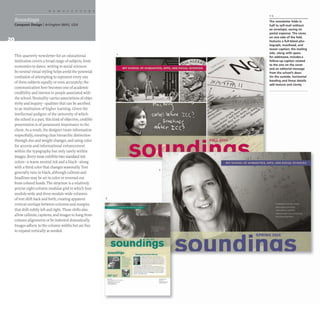 Conquest Design IArlington (MAl, USA
This quarterly newsletter for an educational
institution covers a broad range of subjects, from
economics to dance, writing to social sciences.
Its neutral visual styling helps avoid the potential
confusion of attempting to represent every one
of these subjects equally or even accurately; the
communication here becomes one of academic
credibility and interest to people associated with
the school. Neutrality carries associations of objec-
tivity and inquiry- qualities that can be ascribed
to an institution of higher learning. Given the
intellectual pedigree of the university ofwhich
the school is a part, this kind of objective, credible
presentation is of paramount importance to the
client. As a result, the designer treats information
respectfully, ensuring clear hierarchic distinction
through size and weight changes, and using color
for accents and informational enhancement
within the typography but only rarely within
images. Every issue exhibits two standard ink
colors- a warm neutral ink and a black- along
with a third color that changes seasonally. Text
generally runs in black, although callouts and
headlines may be set in color or reversed out
from colored bands. The structure is a relatively
precise eight-column modular grid in which four-
module-wide and three-module-wide columns
of text shift back and forth, creating apparent
vertical overlaps between columns and margins
that shift subtly left and right. These shifts also
allow callouts, captions, and images to hang from
column alignments or be indented dramatically.
Images adhere to the column widths but are free
to expand vertically as needed.
3
'IT~
- -
- _
.-
2
_..._-----
_......_ ...---
.._--_._--
---- -
_.._-_..._ ---
-- ..._
...-
/X/Xdr m1/
soundi
1-3
The newsletter folds in
half to self-mail without
an envelope, saving on
postal expense. The cover,
on one side of the fold,
features a full-bleed pho-
tograph, masthead, and
teaser caption; the mailing
side, along with space
for addressee, includes a
follow-up caption related
to the one on the cover
and an editorial message
from the school's dean.
On the outside, horizontal
banding and linear details
add texture and darity.
as
 