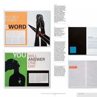 4
WORD
5
WILL
ANSWER
ONE
DAY
0;:.;::::= - -
=----=-=-*--==~===
~:"- ~~~~ ~.~~=:::;:
- -_._- ~-
---- --------
~~~-~~~ ---- ... --
II _
...._ _ _ _ r
- .~~~~~~ - ----
~~~ -- =::.'~.=",-;,;-~
.:: -- - - -
----
=====- _._-
2, 4,5
Stark (olor combinations-
and enormous typographic
headlines combined with
Lukova's eminently human,
hand-drawn images-
create powerful stopping
points for consideration.
The colored fields, rectan-
gular boxes, and linear
type integrate visually
with the language of the
drawings, themselves
bold combinations of mass
and line.
4,5
The illustrations range
from the painful-
clasped hands speared
by a sword-to the
inspirational-a yearning
figure whose heart has
taken root within.
6
Subtle graphic treatments
convey concepts beyond
those presented literally in
text. On this spread. for
example, an ominous field
of black isolates a small
blue square containing
the table of contents-
surrounding and dominat-
ing it. Color coding connects
the blue square to the
first headline. Impunity.
giving the concept power
and enhancing the sense
of persecution directed
toward the blue square.
7
A wall of typographic
texture gives evidence of
widespread abuse, listing
writers and activists killed
by governments and terror
groups. Red callouts indi-
cate the countries where
listed abuses took place.
Publication Design WorkbookIIPublications in Action
6
IMPUNITY
QETTI'~ AWAY wrrH MUROf
7
202 203
 