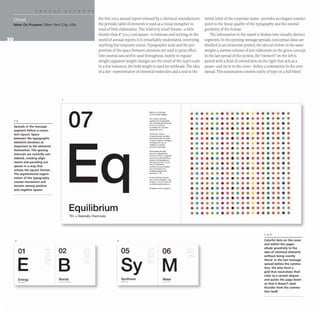 Ideas On Purpose INew York City, USA
For this 2003 annual report released by a chemical manufacturer,
the periodic table of elements is used as a visual metaphor in
need of little elaboration. The relatively small format- a little
shorter than 8" (20.3 cm) square- is intimate and inviting; in the
world of annual reports, it is remarkably understated, conveying
anything but corporate excess.Typographic scale and the pro-
portions of the space between elements are used to great effect.
One neutral sans serif is used throughout, mostly in regular
weight; apparent weight changes are the result of the type's scale.
In a few instances, the bold weight is used for subheads. The idea
of a dot- representative of chemical molecules and a nod to the
07
B~lanc.. ls at the he.",
• •
of OI.Ir bu!iness strategy.
Our ca,elully cali o, a~
• •
1-3 OUsMleH ITt>! 01 LPltd Alkyl$
(TEl) and Specl<IIty Chemicals
• •
Spreads in the message
allows us to optimise
O<,J , $trat~y for looo-t"..m
• •
segment follow a (onsis- $I'1(1reholder va lLIe
tent layout. Space Fulfilling OU' mission
• •
01 be'ilQ a Qlob.... proldBble,
between the typographic I"Owll>9 specialty crwmocals
• •
elements becomes as
COmpll!>y h ,rooes OfIlMlo19 ln ~
this equilibmrn, So "I"
• •
important as the elements
malllain aur """.ibill
apPrGael'1 10 sper>(ling.
• •
themselves. The spacing While seeIc;"g the rio;1ll
intervals are carefully con- a<;qUi$ttIOIl oppoo1.IMII~S,
• •
we hav.e Invested ,n Inl~ 'a', Ot1 ,
sidered, creating align- ,&Struct~ing , arod righlsill"lj:
••
ments and parceling out
resea<cn and de_eIoprnerl!;
;)I1ct of{jarllCgrowth. 0" """
• •
hand our Spocla l~es
spaces in a way that buSll'IeSS is growl1g steadily.
• •
echoes the square format.
and on IhI! other """,'ve
acr.ieV'ld e:>;c~lI ent cash
The asymmetrical organi- ger'lef8hoo ,n TEL
• •
zation of the typography Al the MMfl limol. _ ha~~
• •
met 0,., debt obligatioos. paid
creates movement and .;l i~ idend$. an.;l c<;mt,,,,,1!(l with
• •
tension among positive
OUI SI'l" l)uy Me~ or(/9,am
and negative spaces.
On balaoce. we're in OOklnce
••
• •
••
• •
Equilibrium • •
••
TEL + Specialty Chemicals
2 3
01 02 05 06
E B Sy M
Energy Bonds Synthesis Mass
u.... ...... c_...... · _·*.~.·
•
•
•
•
•
•
•
•
•
•
•
•
•
•
•
•
•
•
•
•
•
initial letter of the corporate name- provides an elegant counter-
point to the linear quality of the typography and the neutral
geometry of the format.
The information in the report is broken into visually distinct
segments. In the opening message spreads, conceptual ideas are
distilled to an elemental symbol, the idea set below in the same
weight; a narrow column of text elaborates on the given concept.
In the last spread of the section, the "element" on the left is
paired with a field of colored dots on the right that acts as a
pause- and tie-in to the cover- before a summation in the next
spread. This summation consists solely of type on a full-bleed
• • • • • • • • • • • • • • • •
• • • • • • • • • • • • • • • •
• • • • • • • • • • • • • • • •
• •• • ••• • • • • • • • • •
• • • • •• •• • • • • •• • •
• • • • • • • • •• • •• • • •
• • • • • • • • • • • • • • • •
• • • • • • • • • • • • • • • • •
• • • • • •• • • • • • •• ••
••••• • ••••••••• •
••••• •• •• •• • • • ••
•• • • •• • • • •• •• •• • •
• • • • • • • • • • • • • • • •
• • • • • • • • • • • • • • • • •
• • • • • • • • • • • • • •• •
••• • •• • • • • • • •• •• •
•• •• • •• •• • • • • • • •
••• • • •• • • •••• • • •
• • • • • • • • • • • • • • • •
• • • • • • • • • • • • • • • •
• • • • • ••• • • • • • •••
1,5, 6
Colorful dots on the cover
and within the pages
allude gracefully to the
idea of chemical elements
without being overtly
literal. In the last message
spread before the summa-
tion, the dots form a
grid that neutralizes their
color to a certain degree
and quiets the page down
so that it doesn't steal
thunder from the summa-
tion itself.
 