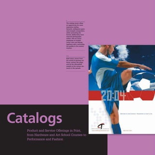 1
The catalog covers allow
an opportunity for more
expressive styling.
Dynamic. ambiguous space
and energetic composition.
while contrasting the
frontal, deliberately more
reserved photographs
within, stili use actual
employees as models.
Unear rules and bitmap 1
typefaces add a technolog-
Ical quality to the commu-
nication.
Bold colors, drawn from
the world of sporting unI-
forms. enliven the pages
and tie the silhouetted
models to the various ele-
ments In the spreads.
 