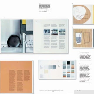 4
/
-
-
Bold, simple images adjoin
more complex, spatial ones
to unify compositions in a
spread and to create
movement through related
forms across pages.
7
-
...- .......-
........_-
....."',--....
---
- -
-- .....
~.-.- .-
-- ....
~-
.. --
................
--11____-
..- . . .... 1.. _
....--.....
-~
....
-..."!.,':"-
-- -
...~
-
-_.
_....--
.~-- .....«
..
_.-
.. ... ...
;:::!h~
- --
-...._-
-----
.." ......-
--_.-
...._-
---
;;l;m;;;-;:,~
•
~~-""!.""'~-=~
.....-~ .......
.......,... -~
........- -
-
Publication Design WorkbookIIPublications in Action
5
6
 J
 J
6
A smart, simple detail-
the refraction of light
through liquid that appears
to bend the spoon in the
glass-lends intelligence
and wit to the illustrations.
7
Technical specifications
and an exhibit of acces-
sories, finishes, and
materials are relegated
to the back section. Here,
the four-column grid is
used to clarify informa-
tional sets, with relevant
subjects running in the
leftmost column as
indicators for supporting
information or square
inset examples arranged
in the remaining three
grid columns.
212 213
 