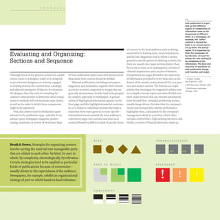 THINKING
Evaluating and Organizing:
Sections and Sequence
Although much of the physical content for a publi-
cation comes to a designer ready to be designed,
more and more designers are actively engaged
in helping develop the content from a strategic
and editorial standpoint. Whatever the situation,
the designer faces the task of evaluating the
content's editorial form to determine what compo-
nents or methods will communicate most clearly,
as well as the order in which those components
ought to be sequenced.
First, the content must be divided into parts
relevant to the publication type- whether it's an
annual report, newspaper, magazine, product
catalog, newsletter, or system ofbrochures. Most
of these publication types come with preconceived
ideas about how content should be divided.
Editorial publications, including newspapers,
magazines, and newsletters, organize their content
as articles or stories, supported by images that are
generally documentary. Articles tend to be grouped
by category, especially in newspapers. A general
variety of highlighted information appears on the
front page, and this highlighted material continues
in, or is linked to, individual sections that make a
transition from more general to more specific-
international events (outside the local audience's
experience) segue into national and then local
events, followed by different kinds of specific issues
KIND
Break It Down. Strategies for organizing content
involve sorting the material into manageable parts
that are related to each other: by kind, by part to
whole, by complexity, chronologically, by relevance.
Certain strategies tend to be applied to particular
kinds ofpublications because of convention-
usually driven by the expectations ofthe audience.
Newspapers, for example, exhibit an organizational
strategy ofpart-to-whole based on local relevance.
PART TO WHOLE
COMPLEXITY
-
of concern to the local audience, such as dining,
automotive or housing news, local employment,
and the like. Magazines tend to follow a similar
general-to-specific pattern in defining sections, but
there are usually two major sections (rather than
five or six or more, as in newspapers): a section of
editorial departments and a section of features.
(Departments are pages devoted to the same kind
of information provided in every issue such as the
dessert of the month, newly released CDs, or a ques-
tion-and-answer column. The features are major
articles that investigate the magazine's subject mat-
ter in depth.) Annual reports are often divided into
three major sections that also become successively
more focused: first, a branded positioning section,
usually image driven, that describes the company's
values and dramatically conveys performance
highlights; then, a discussion by the company's
management about its activities, which often
includes a letter from a high-ranking executive; and
finally, a section of financial disclosure made up
1-3
Each publication is organ-
ized so that different
aspects or complexities of
information (orne to the
foreground at different
times. In a newspaper, for
example, the "softer"
material is toward the
back; in an annual report,
it's up front. The annual
report (1) is organized by
kind; the newspaper (2)
by relevance and part-to-
whole; the tool catalog (3).
by complexity of the
information. The level and
sequence of specificity for
each publication change
with function and target.
1 C"cle K Studio
San Francisco, USA
2 Jeff Neumann Denver, USA
3 Hutchinson Associates
Chicago, USA
CHRONOLOGICALLY
RELEVANCE
 