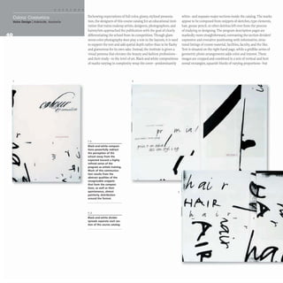 r
-
urn
1
C
Eschewing expectations of full-color, glossy, stylized presenta-
tion, the designers of this course catalog for an educational insti-
tution that trains makeup artists, designers, photographers, and
hairstylists approached the publication with the goal of clearly
differentiating the school from its competition. Though glam-
orous color photography does playa role in the layouts, it is used
to support the text and add spatial depth rather than to be flashy
and glamorous for its own sake. Instead, the institute is given a
visual persona that elevates the beauty and fashion professions-
and their study- to the level of art. Black-and-white compositions
of marks varying in complexity wrap the cover- predominantly
1-3
Black-and-white composi-
tions powerfully redirect
the perception of the
school away from the
expected toward a highly
refined sense of the
program as artistic training.
Much of this communica-
tion results from the
abstract qualities of the
recognizable snippets
that form the composi-
tions, as well as their
spontaneous, almost
painterly, distribution
around the format.
2,3
Black-and-white divider
spreads separate each sec-
tion of the course catalog.
2
3
white- and separate major sections inside the catalog. The marks
appear to be composed from snippets of sketches, type elements,
hair, grease pencil, or other detritus left over from the process
of studying or designing.The program description pages are
markedly more straightforward, contrasting the section dividers'
expressive and evocative positioning with informative, struc-
tured listings of course material, facilities, faculty, and the like.
Text is situated on the right-hand page, while a gridlike series of
geometric photo arrangements adds color and interest. These
images are cropped and combined in a mix of vertical and hori-
zontal rectangles, squarish blocks ofvarying proportions- but
}I
'tv
I'C1'IO.. A
 