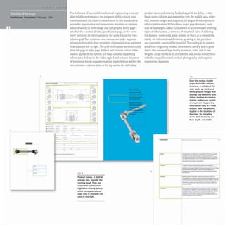 Hutchinson Associates IChicago, USA
2
_........
- ....-----
•
•
@
@
@
A.
iiV .....- -
@
@
.~
The hallmark of successful mechanical engineering is repeat-
able, reliable perfonnance; the designers of this catalog have
communicated the client's commitment to this standard via
accessible organization and tremendous attention to informa-
tional detailing in both image and typography. Every page-
whether it's a section divider, specification page, or the cover
itself- presents its information on the same hierarchic two-
column grid.Two columns- one narrow, one wide- separate
primary information from secondary elaboration in an asymmet-
rical sequence left to right. The grid itself repeats asymmetrically
from left page to right page. Subject and relevant callout infor-
mation appear in the narrow, left-hand column; supporting
information follows in the wider, right-hand column.A system
of horizontal breaks separates material top to bottom within the
two columns: a narrow band at the top carries the individual
-
-_.._- ---
- 1,5,6
Product names, in bold at
a larger size, precede the
running head. They are
supported by important
highlights directly below,
while more promotional
copy runs in the wide col-
umn to the right.
product name and running head, along with the folio; a wider
band carries callouts and supporting text; the middle area, wider
still, presents images and diagrams; the largest division presents
tabular information. Within these major page divisions, parts
may be rearranged, added to, or altered to accommodate differing
types of infonnation. A network of structural rules of differing
thicknesses- some solid,some dotted- in black or a colored ink,
clarify the infonnational divisions, speaking to the precision
and systematic nature of the material. The catalog is, in essence,
a machine for getting product information quickly and in great
detail. One sans-serif type family, in roman, italic, and in two
weights, keeps the focus on accessibility and avoids competition
with the crisp silhouetted product photography and exquisite
engineering diagrams.
, 1
1IICrOfv<Ge>n
--
3
--
1,3
Even the section divider
pages honor the column
structure. A full-bleed flat
color backs up black-and-
white product images that
overlap rule elements with
a drop shadow to create a
slightly ambiguous spatial
arrangement. Supporting
information runs in a third
column. Note the decisive
rhythm in the locations of
the rules, the hangline
of the text elements, and
their depth and width.
1-_--_- ...- .1
,.,..._3Cl,........._~,.. ....._.....
....,_ ..._ ...~ ,.,.o.w...,~~""
.e.___ ....-.......~ ........,,_....,
O" ...... _~c..rQ,I.....,_...". ..........
-....-..-.........--..._,.--
..o........_~.~
~--..~,..,......,. q;:owA
........ IIIMI~ . . . . . . . .~a-
.........-~......-----..crt
..-------....... "'" ...--.....----..
-~............-.....--.......-
-
~ ......~ ...,......---.............
~.,-.......---.........~"'--
~M .....""' ..~p..,_'-.....,., ......,
....,.,.....ff....,.........,....~_ .............
.....-~......~" ....~...........
--
......... .--.~ ......... ___.......f/I
-.....,... ............~....,.,--'"'*'.
..........___.........._w._
___________ ......-..w_
........,.---~ ..-_
.....----..
-....~ .......,..,...
 