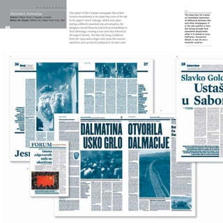 Arkzin Dejan Krsie IZagreb, Croatia
Mirko llie Studio IMirko llie INew York City, USA
-...
-.-
.....-....:::':-:.
--
iiiIi
--
.-..
.. ~
.._
.......,
--
-
-
.eo= ---
--,--- _
......
~~~~~ ------
-------
-----
- =
.=----=
--
Jes]
3
FORUM::.~__
---
Imeno ~~===
.r:::.-=
odgovomjh - _ - _
sada su ="'-.
ukoricena ~ .:z. -;
- ---- -~ --= -:. ;:;;
One aspect of this Croatian newspaper that strikes
viewers immediately is the deep blue color of the ink.
In the paper's recent redesign, which took place
during a difficult transition into privatization, the
designers turned financial and technical hardships to
their advantage, creating a new look that referenced
the paper's history- the blue ink being a holdover
from the I950S and a single-color press that necessi-
tated that each section be produced in its own color.
-
..-.-.--
--
---
::..
- -.
27
-----.:.
............ .......--
:-.=.~ -_.....,.
- ....-- -=_.-.
........
----
_ _ 1 -
--
_
.....-
,
--
.,-.
_._-
_.-...--------
~
--~----
-----
-._-
.,- -
loo __ _
---
_
..-_.
..
_.,.-
--
---
:.-=--==
_
...._-...
---.
---.........
---.......[..
---..::: .......
1
1111-·.....-.....1
----......-
=--=:: ......
==,--
::."."::"':: --
==::--
--_._
.
---
f'! : ~
--.
--::
-~
-=----
~~:::
--
-- -
!':t__
..--
a~
-
..._-
---..,...
--"",.,...
........_--.
::
..~....
...'--
---
......-..-
---
..........,.
-
-
--
'--
--
~~g-_-,J;
~~-
::;:
...;.
--
e"--
4
2
-,
-
_.
--
-
....-,
--...
---
-~
1- 7
The deep blue ink creates
an immediate impression
of difference between this
and other newspapers; it
is rich and colorful in text,
but strong enough (and
somewhat desaturated
when it is tinted) to carry
halftones. Occasional
details in red ink are a
dramatic surprise.
28 1m.rv1ew
Slavko Golc
Ustas
u SabOl
.............------
_
...._-_.....-..-
..,.._..._
.. _._-- -
..,..~-- -_..- _
.
...,-"-....--..; --'"-.....-_.
.......-.......- -_...__..... -
-...~ --.- --_..
--.--...-~--- -
....... _ ..... UfIIooIo _ _
.- -._
....._--
.......-~ .. _
..-.....- --
_._----_
.....,
-----_.._-
_ ......__..____ "h•
... 1.-_ _ .. - _ _ _ _ - . _
- - - - - oy - ' -
...--.....--_.....-.....-
----.-~---- -
-"""-...-= t":'..==---=~
_
....-.._-----
---.- _
........__. -
-- -~ ::---........... ~
-- --~~ -
-_..-......._.._... --
--.............. --_._-
....._.......- ..-
--....- ..-_
.._-_
..
---........... -..------
---_._...---
___.._
.-·--1- _
...
----.--.-- -_.
_...- .....-..... --
_ _ _ _ 1_.... _ _ _ _ _
- . -......---...-
- -- _
._-..-
_..._
-
--- .....,_.. ........
-
....__...,' ..........,........ :.:...:
T..........................~ .... ~ ...~ ,
. , r ' . . . . . . . . . . . . . . . . . . . . . . . . . . . . : .
- : .
...................................~T._ =.-:
•~.:p::
....
:..=':.:
'...
:...
:::....
::-:+:=='.-
r , . . . . . 9 1 "'::;
-
-
 