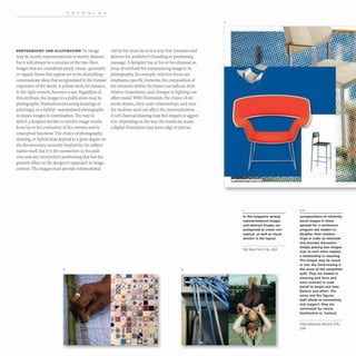 THINKING
PHOTOGRAPHY AND ILLUSTRATION An image
may be mostly representational or mostly abstract,
but it will always be a mixture of the two. Even
images that are considered purely visual- geometric
or organic forms that appear not to be of anything-
communicate ideas that are grounded in the human
experience ofthe world.A yellow circle, for instance,
in the right context, becomes a sun. Regardless of
this attribute, the images in a publication may be
photographs, illustrations (meaning drawings or
paintings), or a hybrid- manipulated photographs
or drawn images in combination. The way in
which a designer decides to involve image results
from his or her evaluation of the content and its
conceptual functions. The choice of photography,
drawing, or hybrid does depend to a great degree on
the documentary necessity implied by the subject
matter itself, but it is the connection to the audi-
ence and any interpretive positioning that has the
greatest effect on the designer's approach to image
content. The images must provide informational
2
clarity but must do so in a way that resonates and
delivers the publisher's branding or positioning
message. A designer has at his or her disposal an
array of methods for manipulating imagery. In
photography, for example, selective focus can
emphasize specific elements, the composition of
the elements within the frame can indicate their
relative importance, and changes in lighting can
affect mood. With illustration, the choice of ele-
ments drawn, their scale relationships, and even
the medium used can affect the communication.
A soft charcoal drawing may feel elegant or aggres-
sive, depending on the way the marks are made;
a digital illustration may seem edgy or precise.
3
In this magazine spread,
representational images
and abstract images are
juxtaposed to create con-
ceptual, as well as visual,
tension in the layout.
Flat New York City, USA
2,3
Juxtapositions of relatively
banal images in these
spreads for a conference
program ask readers to
decipher their relation-
ships in order to stimulate
and provoke discussion.
Simply placing two images
next to each other implies
a relationship in meaning.
The images may be causal
or not; the hand sewing is
the cause of the completed
quilt. They are related in
meaning and form and
have contrast in scale
(small to large) and time
(before and after). The
wires and the figures
both allude to connectivity
and support; they are
contrasted by nature
(mechanical vs. human).
AdamsMorioka Beverly Hills,
USA
 