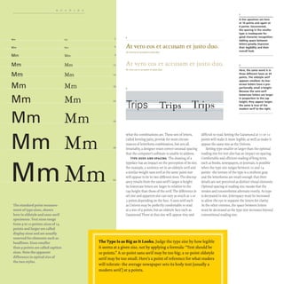 READING
Mm
Mm
Mm
Mm
Mm
Mm
Mm
Mm
Mm
m
The standard point measure-
ment oftype sizes, shown
here in oldstyle and sans-serif
specimens. Text sizes range
from 9 to 12 points; sizes of14
points and larger are called
display sizes and are usually
reserved for elements such as
headlines_ Sizes smaller
than 9 points are called caption
sizes. Note the apparent
difference in optical size of
the two styles_
Mm
Mm
Mm
Mm
Mm
Mm
Mm
Mll1
Mm
5
6
9
12
14
18
24
36
48
60
A line specimen set here
at 16 points and again at
6 points. Uncorrected,
At vero eos et accusam et justo duo.
the spacing in the smaller
type is inadequate for
good character recognition.
Adding space between
letters greatly improves
their legibility and their
overall look.
At vera eos et accusam et juSta duo.
At vero eos et accusam et justo duo. 2
At vero eos et accusam er jusro duo.
2
Trips
Here, the same word is in
three different faces at 24
points. The oldstyle serif
appears smallest; its low-
ercase letters have a pro-
portionally small x-height.
Because the sans-serif
lowercase letters are larger
in proportion to the cap
height, they appear larger;
the same is true of the
modern serif to the right.
what the combinations are. These sets of letters,
called kerning pairs, provide for most circum-
stances of letterform combination, but not all.
Invariably, a designer must correct unusual spacing
that the computer's software is unable to address.
TYPE SIZES AND SPACING The drawing of a
typeface has an impact on the perception of its size.
For example, a sentence set in an oldstyle serif and
a similar-weight sans serif at the same point size
will appear to be in two different sizes.The discrep-
ancy results from the sans serif's larger x-height:
its lowercase letters are larger in relation to the
cap height than those of the serif. The difference in
set size and apparent size can vary as much as 2 or
3 points depending on the face. A sans serif such
as Univers may be perfectly comfortable to read
at a size of 9 points, but an oldstyle face such as
Garamond Three at that size will appear tiny and
difficult to read. Setting the Garamond at r r or r2
points will make it more legible, as well as make it
appear the same size as the Univers.
Setting type smaller or larger than the optimal
reading size for text also has an impact on spacing.
Comfortable and efficient reading of long texts,
such as books, newspapers, or journals, is possible
when the type size ranges between TO and 14
points- the texture of the type is a uniform gray
and the letterforms are small enough that their
details are not perceived as distinct visual elements.
Optimal spacing at reading size means that the
strokes and counterforms alternate evenly. As type
is decreased in size, letterspace must be increased
to allow the eye to separate the letters for clarity.
At the other extreme, the space between letters
must be decreased as the type size increases beyond
conventional reading size.
The Type Is as Big as It Looks. Judge the type size by how legible
it seems at a given size, not by applying a formula: "Text should be
10 points." A 1O-point sans serifmay be too big; a 1O-point oldstyle
serifmay be too small, Here's a point ofreference for what readers
will tolerate: the average newspaper sets its body text (usually a
modern serif) at 9 points.
 
