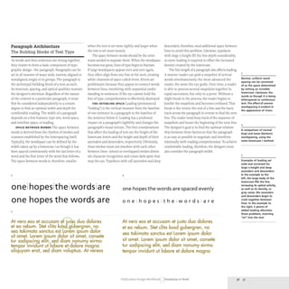 Paragraph Architecture
The Building Blocks of Text Type
As words and then sentences are strung together,
they cluster to form a basic component of typo-
graphic design- the paragraph. Paragraphs can be
set in all manner ofways: wide, narrow, aligned or
nonaligned, singly or in groups. The paragraph is
the archetypal building block of a text; as such,
its structure, spacing, and optical qualities warrant
the designer's attention. Regardless of the nature
of the content in a particular paragraph, it must
first be considered independently to a certain
degree to find an optimal width and depth for
comfortable reading. The width of a paragraph
depends on a few features:type size, word space,
and interline space, or leading.
SPACE BETWEEN WORDS The space between
words is derived from the rhythm of strokes and
counters established by the letterspacing itself.
Typically, the wordspace can be defined by the
width taken up by a lowercase i as though it has
been spaced continuously with the last letter of a
word and the first letter of the word that follows.
The space between words is, therefore, smaller
3
when the text is set more tightly and larger when
the text is set more loosely.
The space between words should be the mini-
mum needed to separate them. When the wordspace
becomes too great, lines oftype begin to fracture.
If large wordspaces appear over and over again,
they often align from one line to the next, creating
white channels of space called rivers.Rivers are
problematic because they appear to connect words
between lines, interfering with sequential under-
standing in sentences.If the eye cannot hold the
line of type, comprehension is effectively destroyed.
THE INTERLINE SPACE Leading (pronounced
"ledding") is the vertical measure from the baseline
of one sentence in a paragraph to the baseline of
the sentence below it. Leading has a profound
impact on a paragraph's legibility and changes the
paragraph's visual texture.The first considerations
that affect the leading of text are the height of the
lowercase letters and the height and depth of their
ascenders and descenders, respectively. Obviously,
these strokes must not interfere with each other
between lines- joined or overlapped strokes dimin-
ish character recognition and create dark spots that
stop the eye. Typefaces with tall ascenders and deep
4
descenders, therefore, need additional space between
lines to avoid this problem. Likewise, typefaces
with large x-height fill the line depth considerably,
so more leading is required to offset the increased
density created by the lowercase.
The line length of a paragraph also affects leading.
A mature reader can grab a snapshot of several
words simultaneously; the more advanced the
reader, the more the eye grabs. Over time, a reader
is able to process several snapshots together in
rapid succession, but only to a point. Without a
slight break in the process, the reader begins to
jumble the snapshots and becomes confused. That
break is the return: the end of a line and the back-
track across the paragraph in reverse to find the next
line. The reader must keep track of the sequence of
snapshots and locate the beginning of the next line.
The designer's goal is to find the optimal relation-
ship between these factors so that the paragraph
is as easy as possible to negotiate and interferes
minimally with reading comprehension.To achieve
comfortable leading, therefore, the designer must
also consider the paragraph width.
oneihopesitheiwordsiare
one hopes the words are
oneihopesitheiwordsiareispaced ievenly
5
At vero eos et accusam ~o duo dolores
et ea rebum . Stet elita kdsd...g{Jbergren, no
sea takimata sanctus est Lorem ipsum dolor
sit amet. Lorem ipsum dolor sit amet, consete
tur sadipscing ehtr, sed diam nonumy eirmo
tempor invidunt ut labore et dolore magna
aliquyam erat, sed diam voluptua. At vereos
one l hopes i the l words l are
At vero eos et accusam et justo duo dolores
et ea rebum . Stet elita kasd gubergren, no
sea takimata sanctus est Lorem ipsum dolor
sit amet. Lorem ipsum dolor sit amet, consete
tur sadipscing elitr, sed diam nonumy eirmo
tempor invidunt ut labore et dolore magna
3
Normal, uniform word-
spacing can be conceived
of as the space determined
by setting an invisible
lowercase i between the
words as though it is being
letterspaced as continuous
text.The effect of uneven
wordspacing is evident in
the appearance of rivers.
4
A comparison of normal
(top) and loose (bottom)
wordspacingl using the
same lowercase i method.
5
Examples of leading set
solid and corrected for
large x-height and deep
ascenders and descenders.
In the example to the
left, the large body of the
lowercase fills the line,
increasing its optical activity,
as well as its density. or
gray value; the ascenders
and descenders begin to
crash together between
lines. In the example to
the right, 2 points of
added leading alleviates
these problems, inserting
"air" into the text.
Publication Design Workbook Designing to Read 36 37
 