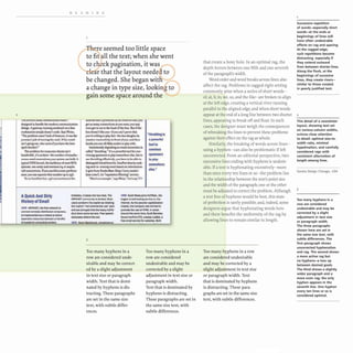 2
•
READING
I he curnma C;muJ Inn:;uuvClurc ,.urn
detigled 10 hlDdJe the modern communication
del"". AI'"'''.,MIlIJIlogoencl_iI O~. Sun
worbtarion,implYdoan'llUle. ~ W~...
~e: problem .-un'1bckotrc&t&.r'Q. il was the
yeomao'. job o( QlO~ the maiL J(the crnaO
Ia.'.gol",0.'.who ..,..Ifyou hay. the ~
.penthecl:erT'
Tbc problem (oreorporale.clienltiIO"
bandwidth.. it's IOCkeu-me nu.rnber of.imulta·
M'O_ emaUeonfl«'ti_yCl9f'.,-.em c:..n hold. A
lJi>,eal UNlXb:mel••be b.>ckho...or.....MTA
')'It~ tan e.alOyaDd mainlilin '+ormaybe
,~8"M.cdo... lr)OU oacriIJ.........perform-
1lI... )'011"••q.....th" ~mbu up.o'156.
To~1,J 1,..,aPo" hoY.'lS6 M~i('l". i. ~
e seemed too little space
to fit 11 the text; when she went
to c ...ck pagination, it was
B
,
d ar that the layout neede •to
be changed. She began witH: .
a change in type size, lookin••to
gain some space around the
MiOJ"CM UlIt. prola:.lcd f1'J &D lronnm 119'•• JV!
F as OWl1 conDttlioDl aayOY WltU~ you tnly
...n", '0cu••• <h. he.d .fIho line. Bu.If!he
box dean', likeyou- ifyou an'l prove thai
you'...willi", to play r.iJ-Ihe hoeds"".. il&
mII..h-c (;oQ.Qo«ti.YitJ' 50 (ron! or,..•• nd lhas
....0 you •.•••8.8kh1todct1 '0 p4y lrilh.
IlIICIUfoMllycIqndloganemaIJeon_oo It
called "'hronll",." It'.. powerful '001 f.'.....
vtndna.pammento-pby tOrnewhere ebe. but to
DOC throttJi.ns: ctreotively. Y"'" have: to be able 10
~friendm.mf... lnonPondoesbyruol:-
iDlud'l in-eomIngenu:U butd 00 information
It se"from S.ndecBaae Ompd"""'.lIClIder-
ba~..mI). h. -..pUII.io. fllterl",""""cc.
-H-"f'f". J.O ~ft• •• ....)'I Wf!l4!o.-l.tf'.uy ).).
"111rottllng Is
apowetful
tool 10
cominc.
spammers
t. ploy
somewhere
else."
AQuick And Dirty
Historyof Email
U10 ARPAHET..... fin< - " to
connec&,~ d5stiitM..:t computeft.
Iolff1lllemer<ed•• .-..10_.
eJCpenSive f'C$W1CC.$ between e hondfui
01 octIdemle QOnII>!IJl~00.-.,
•_ _ h ...... ,.." _ ..... Tho
ARPAKETcommunayJa,dMOod;-MoM,
.....COfldemn the exploit..~
Ole Iml*dt -noQ-C:Of'Mler'Cl use" PK'
aDd .,..tWqedhot lot .......,lrfIffie
shut down some ~ Free speed
-_.........
19M 5coUW.... joInsH.tMolL.1fte
Jorpt .mei~.aorvk.e on the
.nternee AJ Ill._IIor<8l><loI_
1m1*!S. the c::ompany W85 lonTIed to
promote the use 01 H'TMl in en"IaI.
Around the ume time.SOOtt ~6t.
fuun 1"""""'-CTO•.,..,ICIUsI8oI. •
keeemolt_ror_80.h
1119 K_ _
3
Too many hyphens in a
row are considered unde-
sirable and may be correct-
ed by a slight adjustment
in text size or paragraph
width. Text that is domi-
nated by hyphens is dis·
tracting. These paragraphs
are set in the same size
text, with subtle differ·
ences.
Too many hyphens in a
row are considered
undesirable and may be
corrected by a slight
adjustment in text size or
paragraph width.
Text that is dominated by
hyphens is distracting.
These paragraphs are set in
the same size text, with
subtle differences.
that create a boxy hole. In an optimal rag, the
depth hovers between one-fifth and one·seventh
of the paragraph's width,
Word order and word breaks across lines also
affect the rag. Problems in ragged-right setting
commonly arise when a series of short words-
of, at, it,to, we, us, and the like- are broken to align
at the left edge, creating a vertical river running
parallel to the aligned edge; and when short words
appear at the end of a long line between two shorter
lines, appearing to break off and float. In such
cases, the designer must weigh the consequences
of rebreaking the lines to prevent these problems
against their effect on the rag as whole,
Similarly, the breaking of words across lines-
using a hyphen- can also be problematic if left
uncorrected. From an editorial perspective, two
successive lines ending with hyphens is undesir-
able.If a text is hyphenating excessively- more
than once every ten lines or so- the problem lies
in the relationship between the text's point size
and the width of the paragraph; one or the other
must be adjusted to correct the problem. Although
a text free of hyphens would be best, this state
of perfection is rarely possible; and, indeed. some
designers argue that hyphenating words here
and there benefits the uniformity of the rag by
allowing lines to remain similar in length.
Too many hyphens in a row
are considered undesirable
and may be corrected by a
slight adjustment in text size
or paragraph width. Text
that is dominated by hyphens
is distracting. These para-
graphs are set in the same size
text, with subtle differences.
Successive repetition
of words-especially short
words-at the ends or
beginnings of lines will
have often undesirable
effects on rag and spacing.
At the ragged edge.
such repetitions become
distracting, especially if
they extend outward
from between shorter lines.
Along the flush. at the
beginnings of succesive
lines, they create rivers-
similar to those created
in poorly justified text.
2
This detail of a newsletter
layout. showing text set
on various column widths,
evinces close attention
to detail: optimal size-to-
width ratio. minimal
hypehnation. and carefully
considered rags with
consistent alternation of
length among lines,
Gorska Design Chicago, USA
3
Too many hyphens in a
row are considered
undesirable and may be
corrected by a slight
adjustment in text size
or paragraph width,
The three paragraphs
shown here are set in
the same size text, with
subtle differences, The
first paragraph shows
uncorrected hyphenation
and rag. The second shows
a more active rag but
no hyphens-a toss up
between desired goals.
The third shows a slightly
wider paragraph and a
more even rag: the only
hyphen appears in the
seventh line. One hyphen
every ten Ii nes or so is
considered optimal.
 