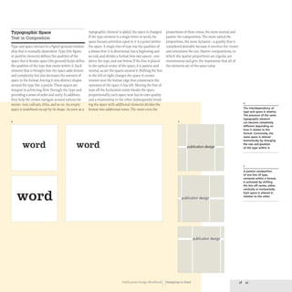 Typographic Space
Text in Composition
Type and space interact in a figure/ground relation-
ship that is mutually dependent. Type (the figure,
or positive element) defines the qualities of the
space that it breaks; space (the ground) helps define
the qualities of the type that exists within it. Each
element that is brought into the space adds texture
and complexity but also decreases the amount of
space in the format, forcing it into distinct shapes
around the type like a puzzle.These spaces are
integral to achieving flow through the type and
providing a sense of order and unity. In addition,
they help the viewer navigate around various ele-
ments- text, callouts, titles, and so on.An empty
space is undefined except by its shape. As soon as a
4
typographic element is added, the space is changed.
If the type element is a single letter or word, the
space focuses attention upon it; it is a point within
the space. A single line of type has the qualities of
a drawn line:it is directional, has a beginning and
proportions of these zones, the more neutral and
passive the composition. The more varied the
proportions, the more dynamic- a quality that is
considered desirable because it involves the viewer
and stimulates the eye. Passive compositions, in
an end, and divides a format into two spaces- one which the spatial proportions are regular, are
above the type, and one below. If the line is placed monotonous and give the impression that all of
in the optical center of the space, it is passive and the elements are of the same value.
neutral, as are the spaces around it. Shifting the line
to the left or right changes the space: it creates
tension near the format edge that counteracts the
openness of the space it has left. Moving the line of
type off the horizontal center breaks the space
proportionally; each space now has its own quality
and a relationship to the other. Subsequently break-
ing the space with additional elements divides the
format into additional zones. The more even the
5
word word publication design
L
word r publication design
publication design
Publication Design Workbook Designing to Read
4
The interdependency of
type and space is relative.
The presence of the same
typographic element
can become completely
different depending on
how it relates to the
format. Conversely, the
same space is altered
dramatically by changing
the size and position
of the type within it.
5
A passive composition
of one line of type,
centered within a format,
is activated by shifting
the line off center, either
vertically or horizontally.
Each space is altered in
relation to the other.
 